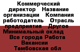 Коммерческий директор › Название организации ­ Компания-работодатель › Отрасль предприятия ­ Другое › Минимальный оклад ­ 1 - Все города Работа » Вакансии   . Тамбовская обл.,Моршанск г.